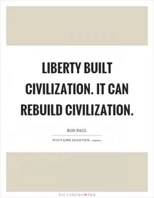 Liberty built civilization. It can rebuild civilization Picture Quote #1