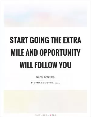 Start going the extra mile and opportunity will follow you Picture Quote #1