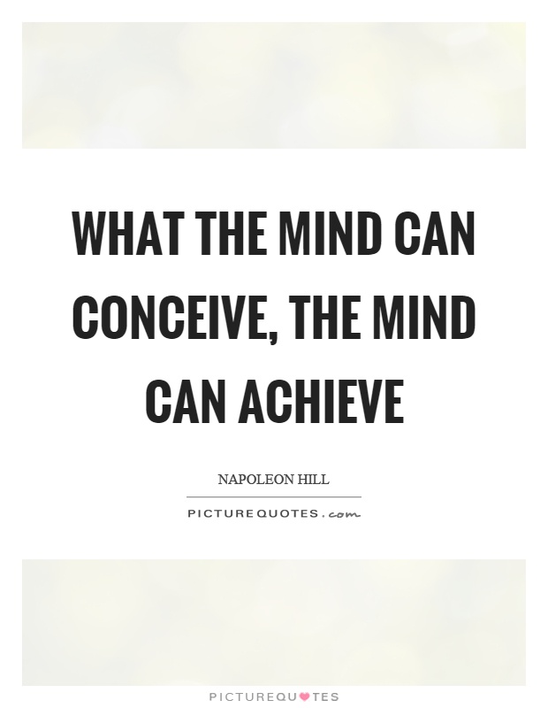 What the mind can conceive, the mind can achieve Picture Quote #1