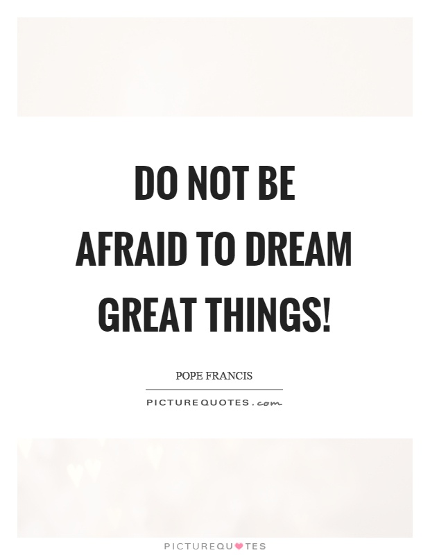 Do not be afraid to dream great things! Picture Quote #1