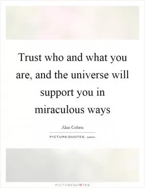 Trust who and what you are, and the universe will support you in miraculous ways Picture Quote #1