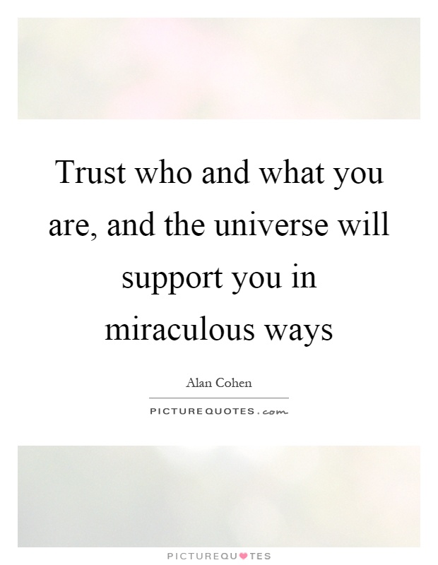 Trust who and what you are, and the universe will support you in miraculous ways Picture Quote #1
