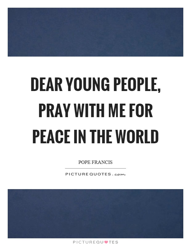 Dear young people, pray with me for peace in the world Picture Quote #1
