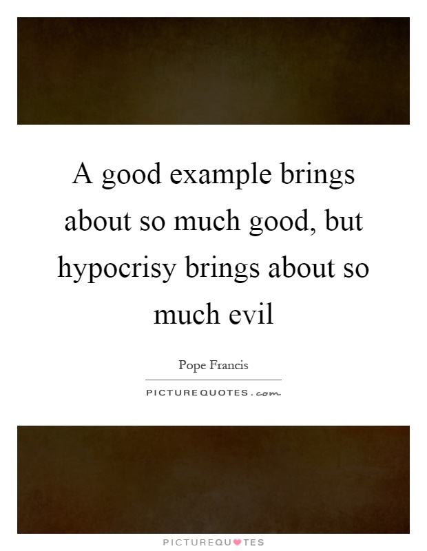 A good example brings about so much good, but hypocrisy brings about so much evil Picture Quote #1