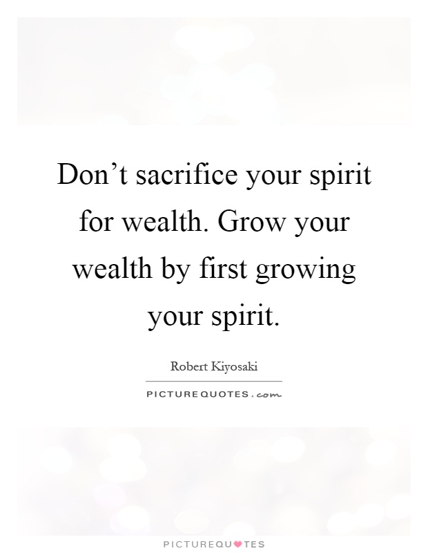 Don't sacrifice your spirit for wealth. Grow your wealth by first growing your spirit Picture Quote #1
