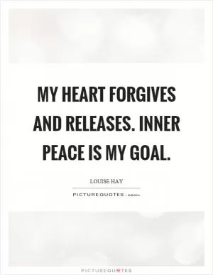 My heart forgives and releases. Inner peace is my goal Picture Quote #1