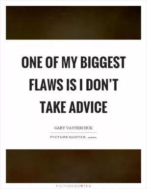 One of my biggest flaws is I don’t take advice Picture Quote #1