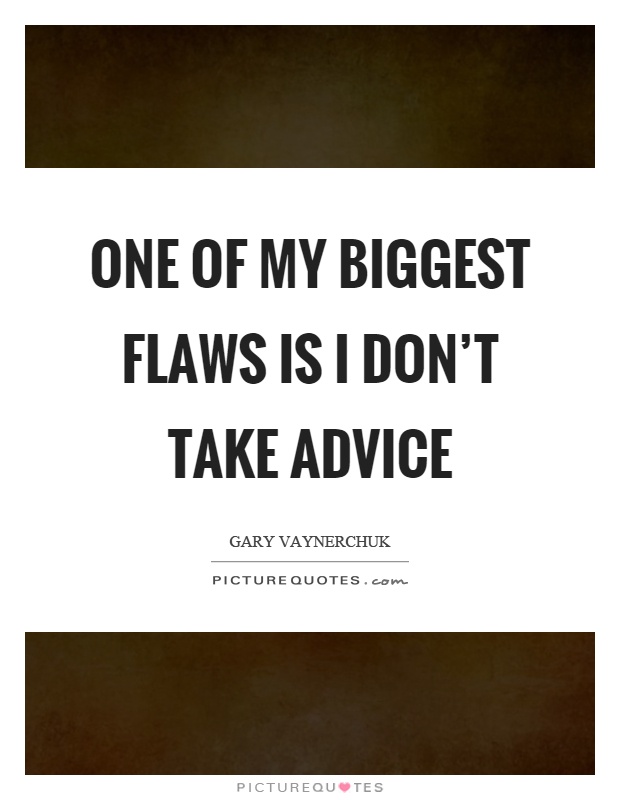 One of my biggest flaws is I don't take advice Picture Quote #1