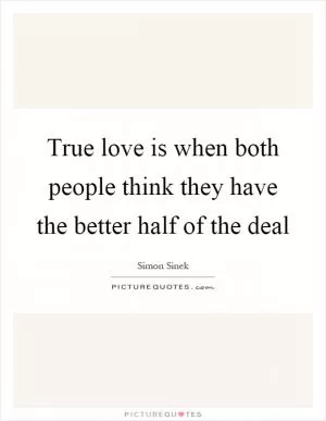 True love is when both people think they have the better half of the deal Picture Quote #1