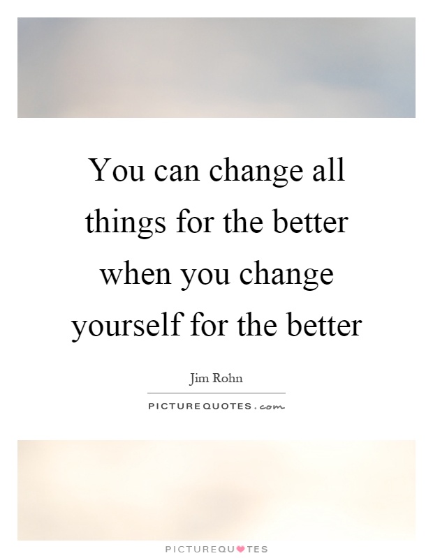 You can change all things for the better when you change yourself for the better Picture Quote #1
