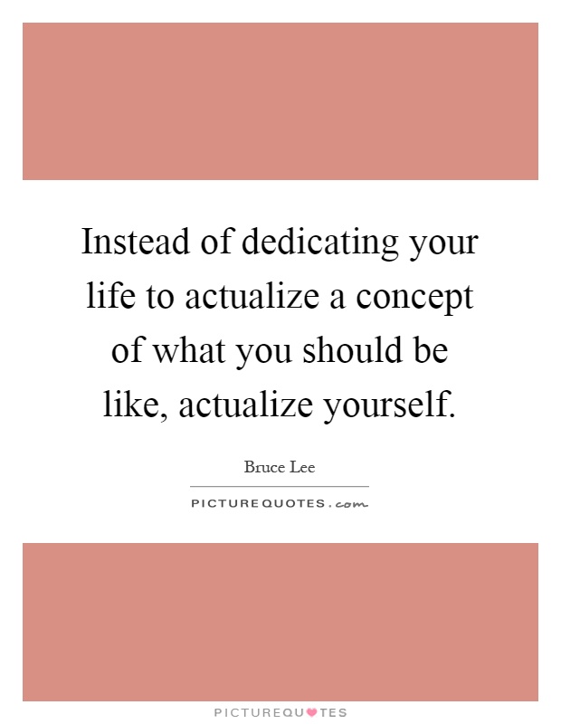 Instead of dedicating your life to actualize a concept of what you should be like, actualize yourself Picture Quote #1