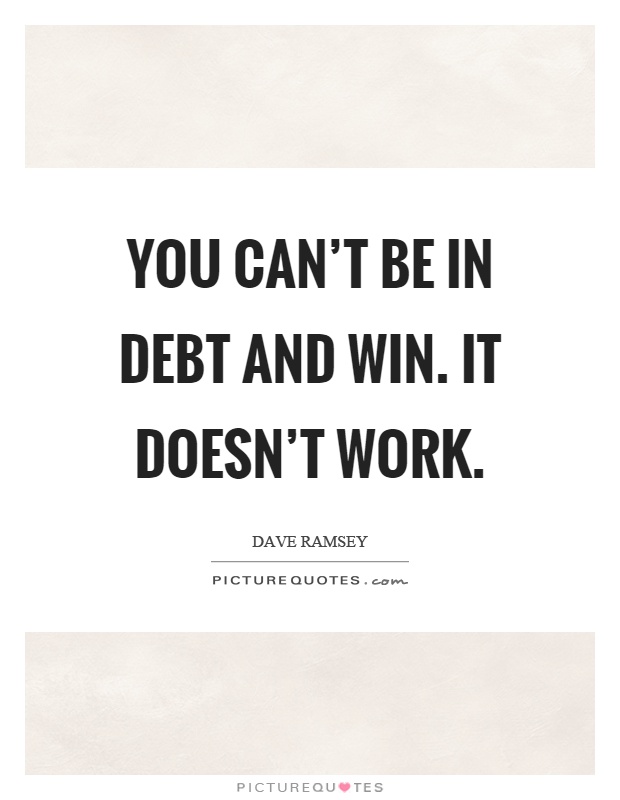 You can't be in debt and win. It doesn't work Picture Quote #1