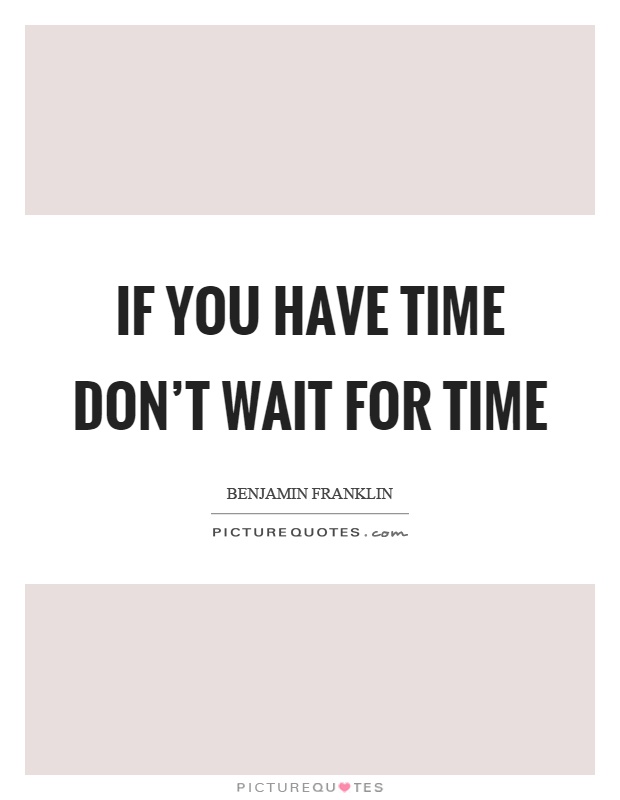If you have time don't wait for time Picture Quote #1