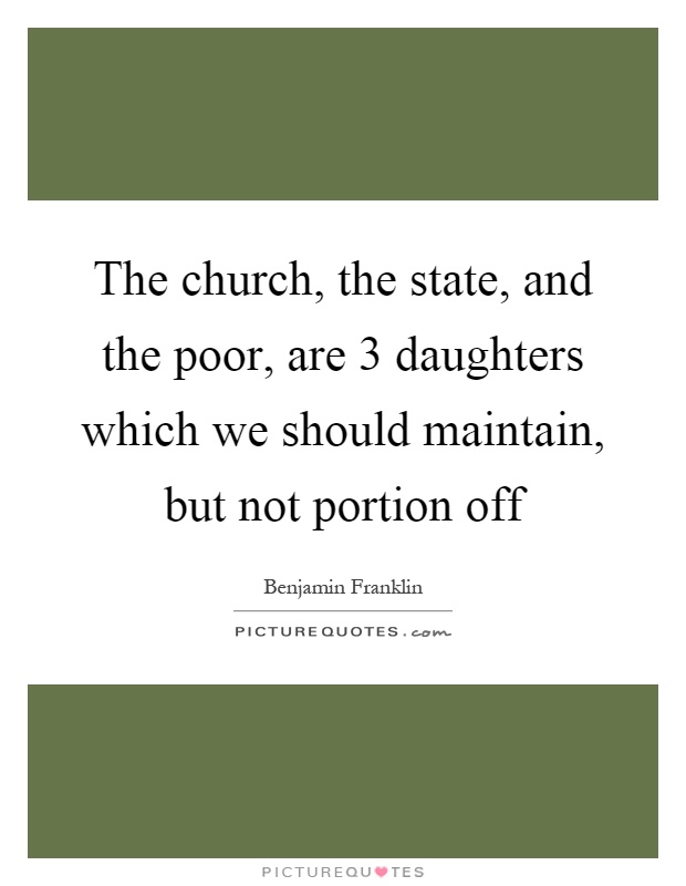 The church, the state, and the poor, are 3 daughters which we should maintain, but not portion off Picture Quote #1