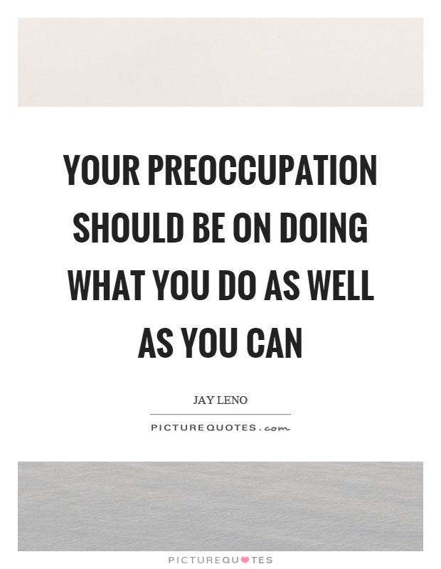 Your preoccupation should be on doing what you do as well as you can Picture Quote #1