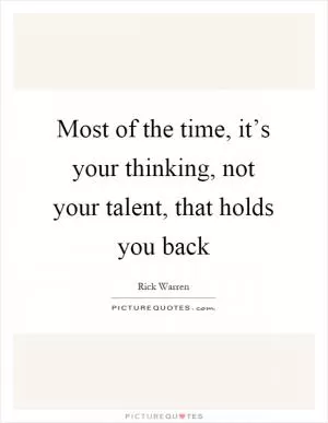 Most of the time, it’s your thinking, not your talent, that holds you back Picture Quote #1