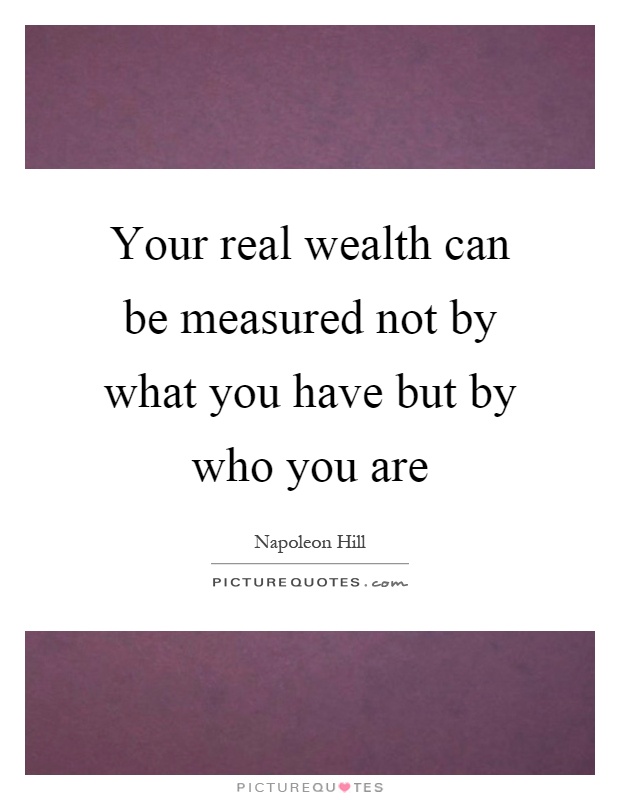 Your real wealth can be measured not by what you have but by who you are Picture Quote #1
