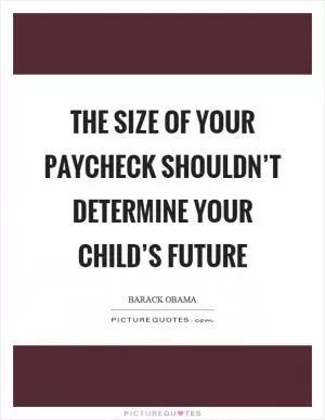 The size of your paycheck shouldn’t determine your child’s future Picture Quote #1
