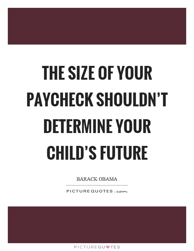 The size of your paycheck shouldn't determine your child's future Picture Quote #1