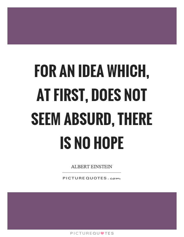 For an idea which, at first, does not seem absurd, there is no hope Picture Quote #1