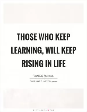 Those who keep learning, will keep rising in life Picture Quote #1