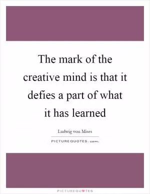 The mark of the creative mind is that it defies a part of what it has learned Picture Quote #1