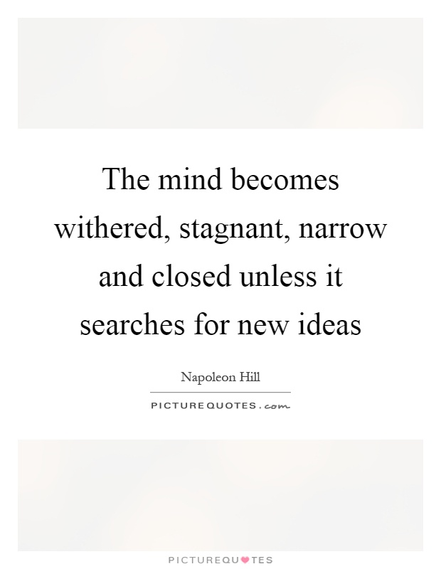 The mind becomes withered, stagnant, narrow and closed unless it searches for new ideas Picture Quote #1