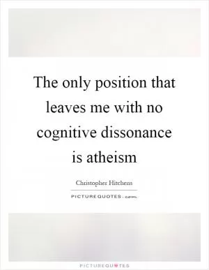 The only position that leaves me with no cognitive dissonance is atheism Picture Quote #1