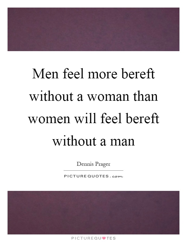 Men feel more bereft without a woman than women will feel bereft without a man Picture Quote #1
