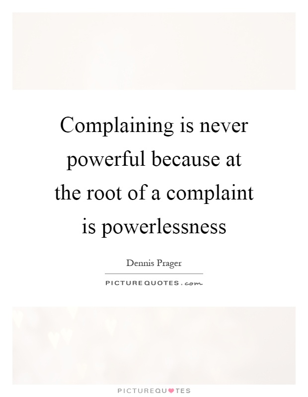 Complaining is never powerful because at the root of a complaint is powerlessness Picture Quote #1