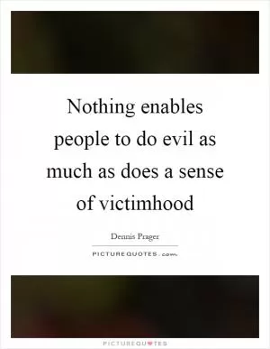 Nothing enables people to do evil as much as does a sense of victimhood Picture Quote #1