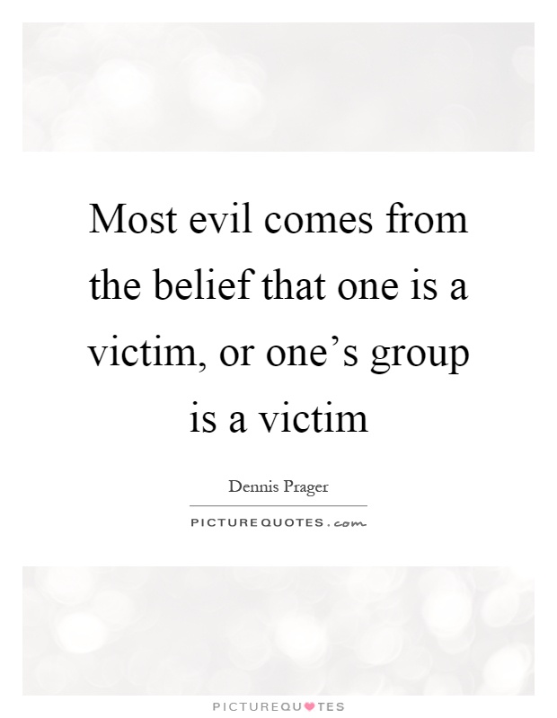 Most evil comes from the belief that one is a victim, or one's group is a victim Picture Quote #1