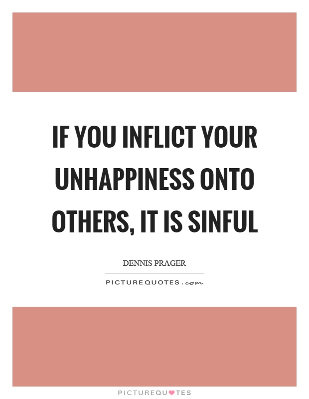If you inflict your unhappiness onto others, it is sinful Picture Quote #1