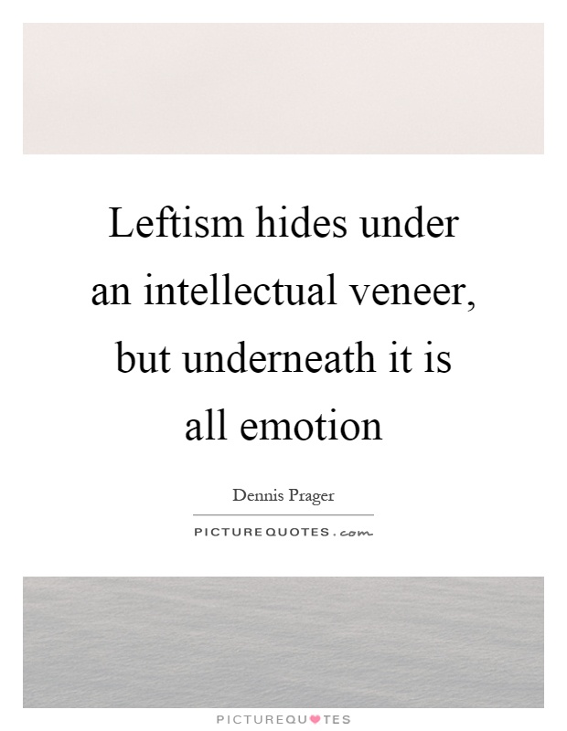 Leftism hides under an intellectual veneer, but underneath it is all emotion Picture Quote #1