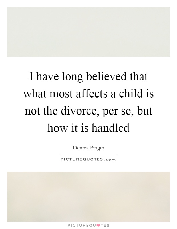 I have long believed that what most affects a child is not the divorce, per se, but how it is handled Picture Quote #1