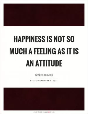 Happiness is not so much a feeling as it is an attitude Picture Quote #1