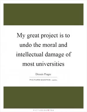 My great project is to undo the moral and intellectual damage of most universities Picture Quote #1