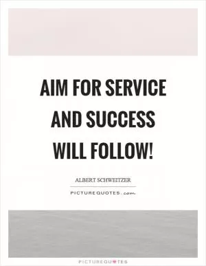 Aim for service and success will follow! Picture Quote #1