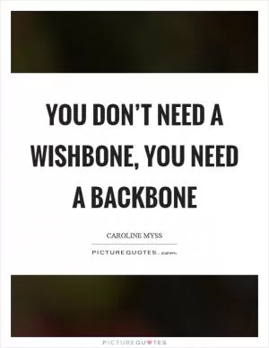 You don’t need a wishbone, you need a backbone Picture Quote #1