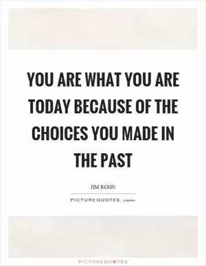 You are what you are today because of the choices you made in the past Picture Quote #1