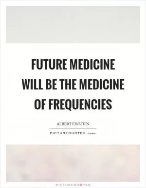Future medicine will be the medicine of frequencies Picture Quote #1