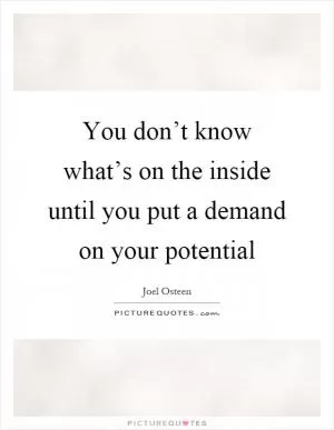 You don’t know what’s on the inside until you put a demand on your potential Picture Quote #1