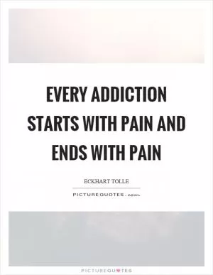 Every addiction starts with pain and ends with pain Picture Quote #1