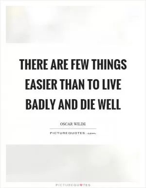 There are few things easier than to live badly and die well Picture Quote #1