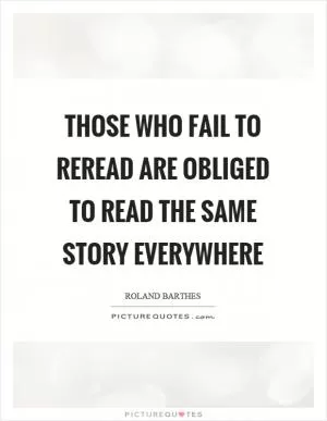 Those who fail to reread are obliged to read the same story everywhere Picture Quote #1