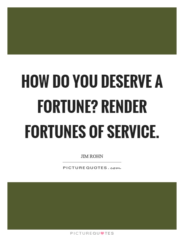 How do you deserve a fortune? Render fortunes of service Picture Quote #1