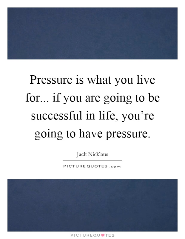 Pressure is what you live for... if you are going to be successful in life, you're going to have pressure Picture Quote #1