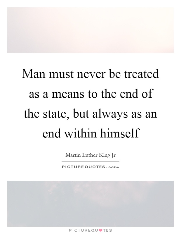 Man must never be treated as a means to the end of the state, but always as an end within himself Picture Quote #1
