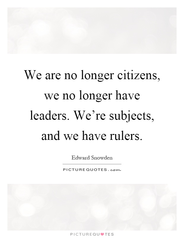 We are no longer citizens, we no longer have leaders. We're subjects, and we have rulers Picture Quote #1