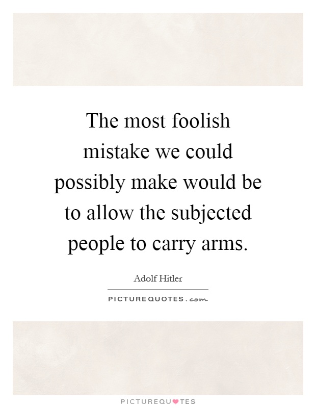 The most foolish mistake we could possibly make would be to allow the subjected people to carry arms Picture Quote #1